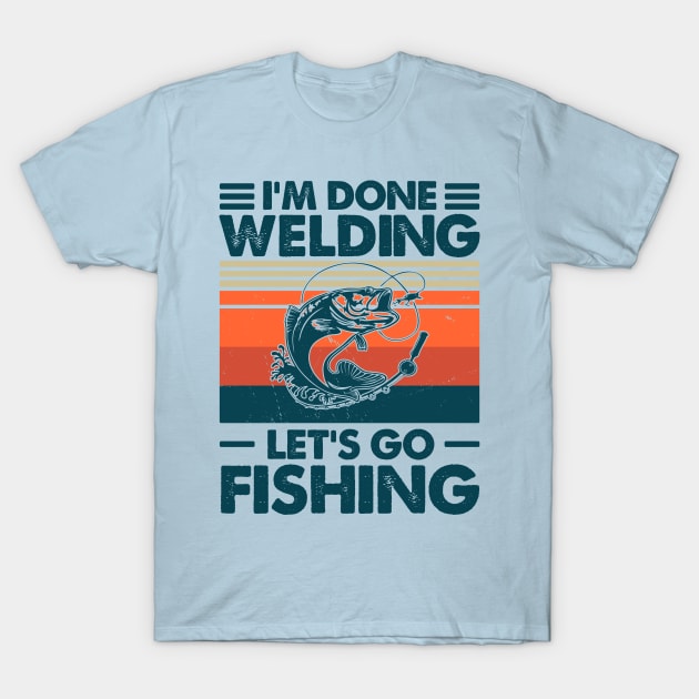 I'm Done Welding Let's go Fishing T-Shirt by Salt88